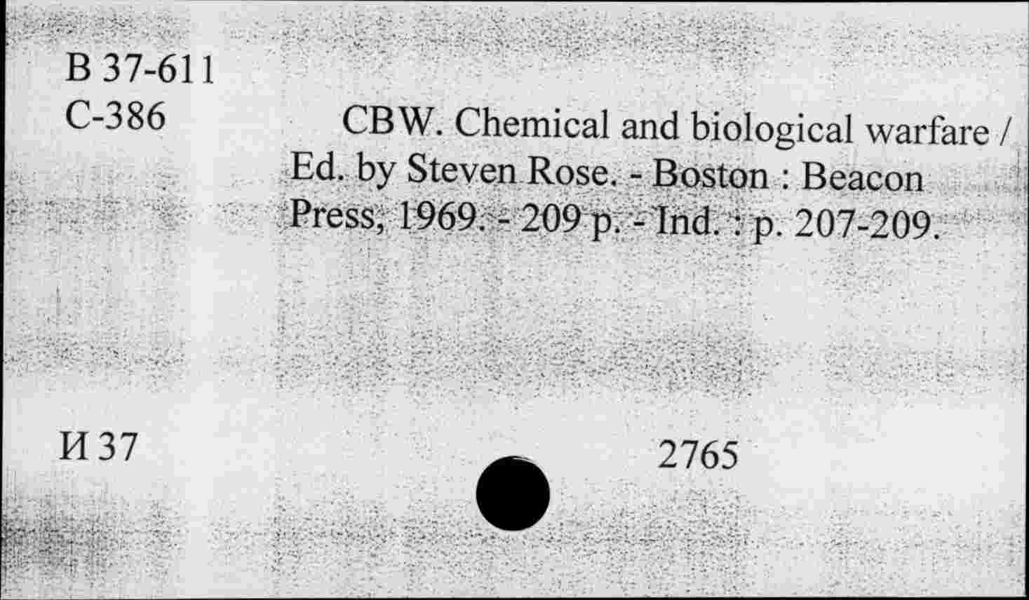 ﻿B 37-611
C-386
CBW. Chemical and biological warfare / Ed. by Steven Rose. - Boston : Beacon Press, 1969, - 209 p. -'Ind.: p. 207-209.
K37
2765